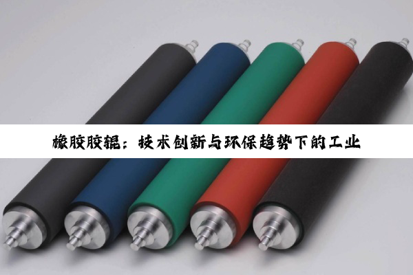 橡胶胶辊：技术创新与环保趋势下的工业应用新篇章