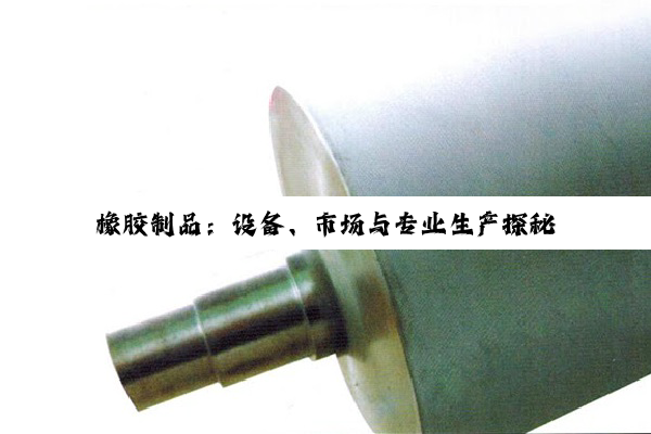 橡胶制品：设备、市场与专业生产探秘